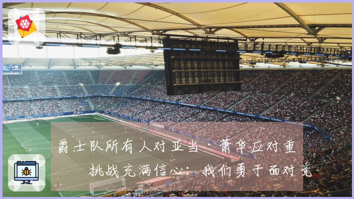 爵士队所有人对亚当·萧华应对重建挑战充满信心：我们勇于面对竞争