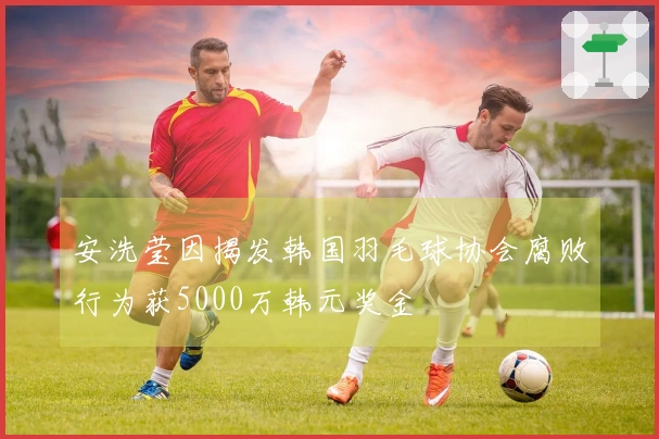 安洗莹因揭发韩国羽毛球协会腐败行为获5000万韩元奖金