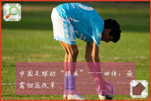 中国足球的“顽疾”——回传，亟需彻底改革