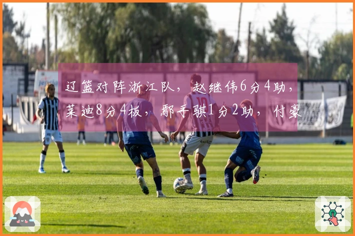 辽篮对阵浙江队，赵继伟6分4助，莱迪8分4板，鄢手骐1分2助，付豪3分2板，领先对手5分