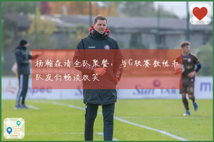 杨瀚森请全队聚餐，与G联赛教练和队友们畅谈欢笑