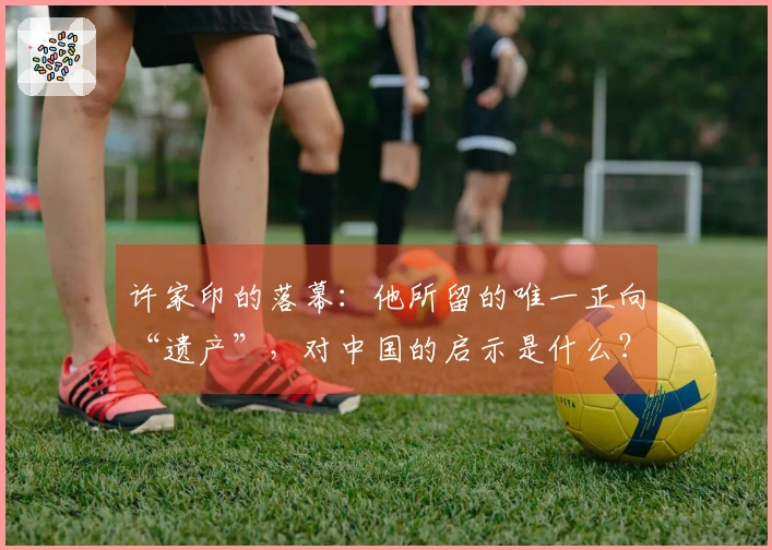 许家印的落幕：他所留的唯一正向“遗产”，对中国的启示是什么？