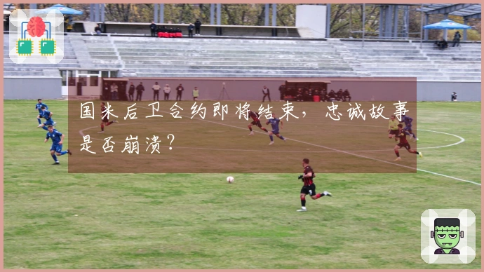 国米后卫合约即将结束，忠诚故事是否崩溃？