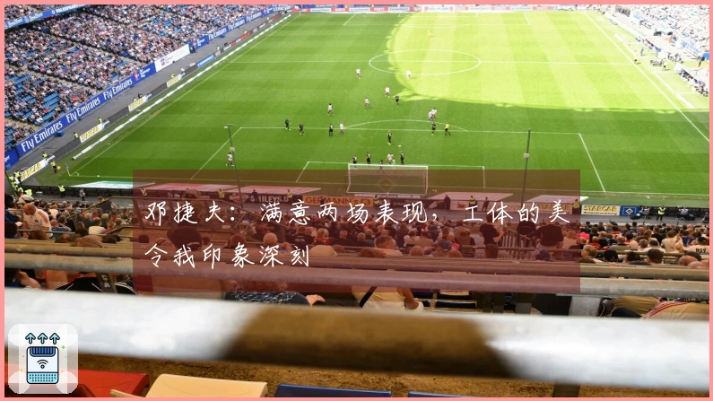 邓捷夫：满意两场表现，工体的美令我印象深刻