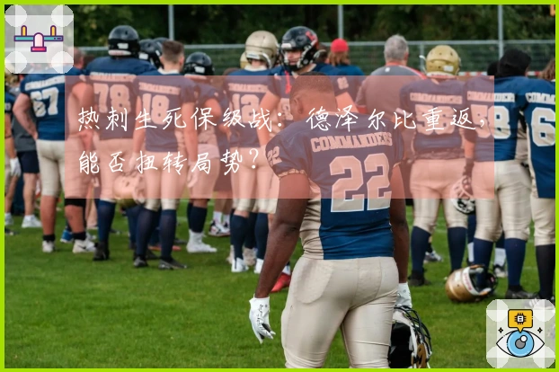 热刺生死保级战：德泽尔比重返，能否扭转局势？