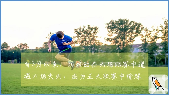 自3月以来，切尔西在九场比赛中遭遇六场失利，成为五大联赛中输球最多的球队