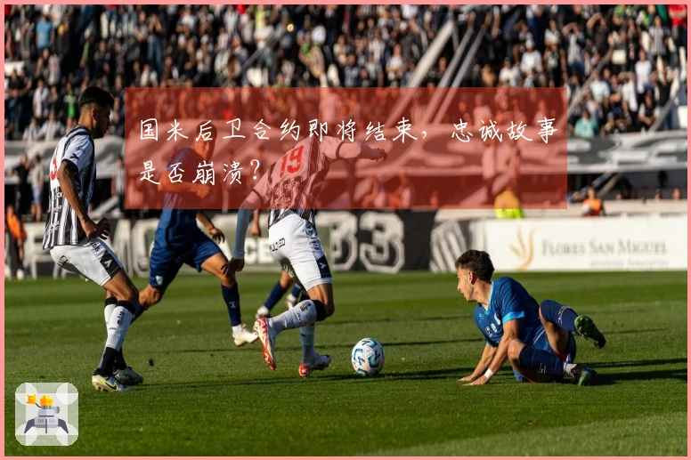国米后卫合约即将结束，忠诚故事是否崩溃？